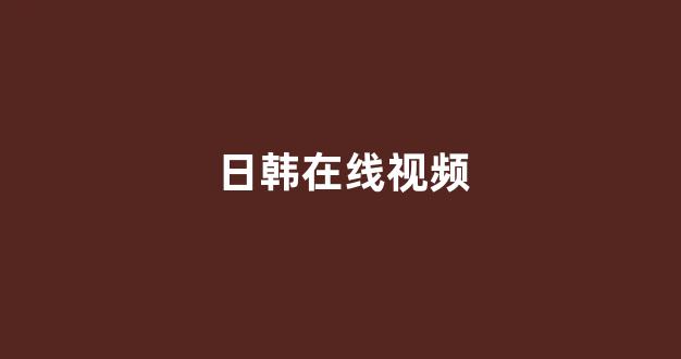 日韩免费在线视频